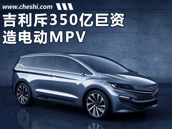 電動MPV,吉利新能源 吉利斥350億巨資-造電動MPV等 落戶西安